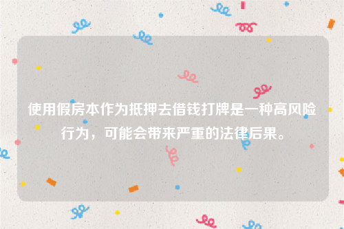 使用假房本作为抵押去借钱打牌是一种高风险行为，可能会带来严重的法律后果。